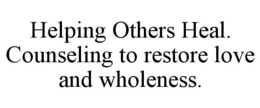 HELPING OTHERS HEAL.  COUNSELING TO RESTORE LOVE AND WHOLENESS.