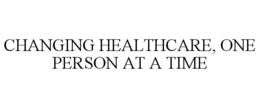 CHANGING HEALTHCARE, ONE PERSON AT A TIME
