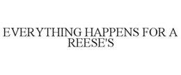EVERYTHING HAPPENS FOR A REESE'S