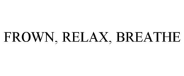 FROWN, RELAX, BREATHE
