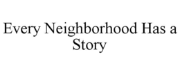 EVERY NEIGHBORHOOD HAS A STORY