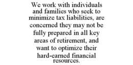 WE WORK WITH INDIVIDUALS AND FAMILIES WHO SEEK TO MINIMIZE TAX LIABILITIES, ARE CONCERNED THEY MAY NOT BE FULLY PREPARED IN ALL KEY AREAS OF RETIREMENT, AND WANT TO OPTIMIZE THEIR HARD-EARNED FINANCIAL RESOURCES.