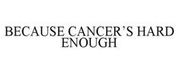BECAUSE CANCER’S HARD ENOUGH