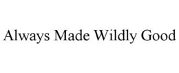 ALWAYS MADE WILDLY GOOD