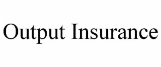 OUTPUT INSURANCE