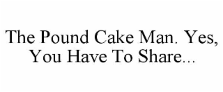 THE POUND CAKE MAN. YES, YOU HAVE TO SHARE...