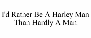I'D RATHER BE A HARLEY MAN THAN HARDLY A MAN