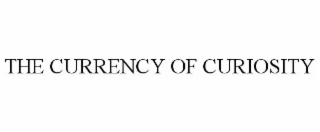 THE CURRENCY OF CURIOSITY