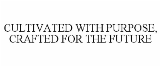 CULTIVATED WITH PURPOSE, CRAFTED FOR THE FUTURE