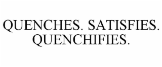 QUENCHES. SATISFIES. QUENCHIFIES.