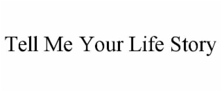 TELL ME YOUR LIFE STORY