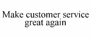 MAKE CUSTOMER SERVICE GREAT AGAIN