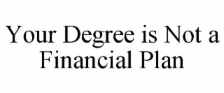 YOUR DEGREE IS NOT A FINANCIAL PLAN