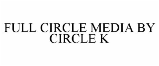 FULL CIRCLE MEDIA BY CIRCLE K