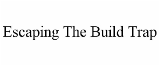 ESCAPING THE BUILD TRAP