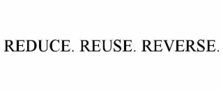 REDUCE. REUSE. REVERSE.
