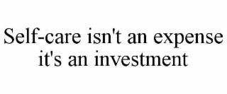 SELF-CARE ISN'T AN EXPENSE IT'S AN INVESTMENT