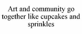 ART AND COMMUNITY GO TOGETHER LIKE CUPCAKES AND SPRINKLES