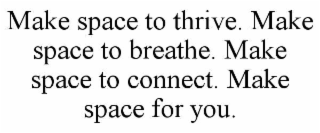 MAKE SPACE TO THRIVE. MAKE SPACE TO BREATHE. MAKE SPACE TO CONNECT. MAKE SPACE FOR YOU.