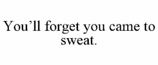 YOU’LL FORGET YOU CAME TO SWEAT.