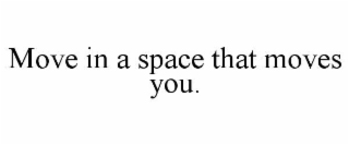 MOVE IN A SPACE THAT MOVES YOU.