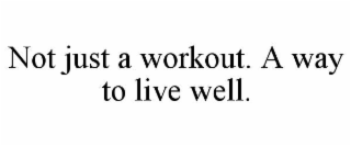 NOT JUST A WORKOUT. A WAY TO LIVE WELL.