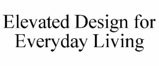 ELEVATED DESIGN FOR EVERYDAY LIVING