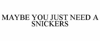 MAYBE YOU JUST NEED A SNICKERS