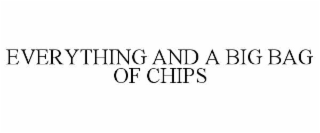 EVERYTHING AND A BIG BAG OF CHIPS