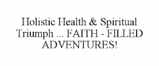 HOLISTIC HEALTH & SPIRITUAL TRIUMPH ... FAITH - FILLED ADVENTURES!