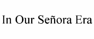 IN OUR SEÑORA ERA