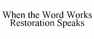 WHEN THE WORD WORKS RESTORATION SPEAKS