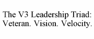 THE V3 LEADERSHIP TRIAD: VETERAN. VISION. VELOCITY.
