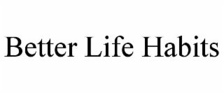 BETTER LIFE HABITS