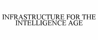INFRASTRUCTURE FOR THE INTELLIGENCE AGE