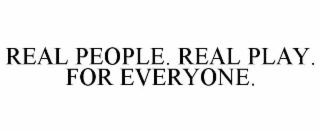 REAL PEOPLE. REAL PLAY. FOR EVERYONE.