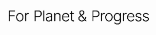 FOR PLANET & PROGRESS