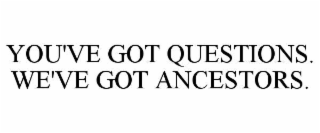 YOU'VE GOT QUESTIONS. WE'VE GOT ANCESTORS.