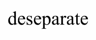 DESEPARATE