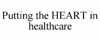PUTTING THE HEART IN HEALTHCARE