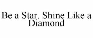 BE A STAR. SHINE LIKE A DIAMOND