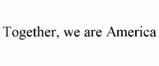 TOGETHER, WE ARE AMERICA
