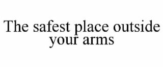 THE SAFEST PLACE OUTSIDE YOUR ARMS