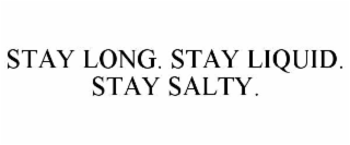STAY LONG. STAY LIQUID. STAY SALTY.