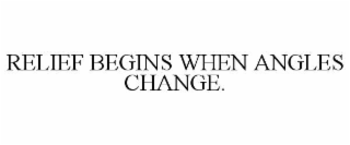 RELIEF BEGINS WHEN ANGLES CHANGE.