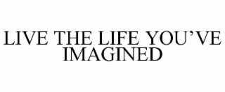 LIVE THE LIFE YOU’VE IMAGINED