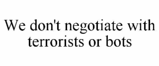 WE DON'T NEGOTIATE WITH TERRORISTS OR BOTS