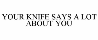 YOUR KNIFE SAYS A LOT ABOUT YOU