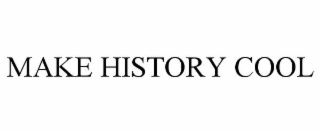 MAKE HISTORY COOL