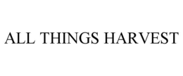 ALL THINGS HARVEST